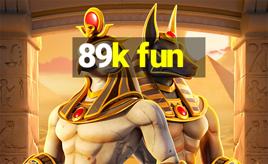 89k fun