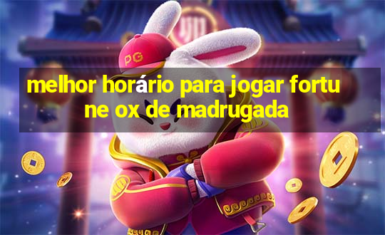 melhor horário para jogar fortune ox de madrugada