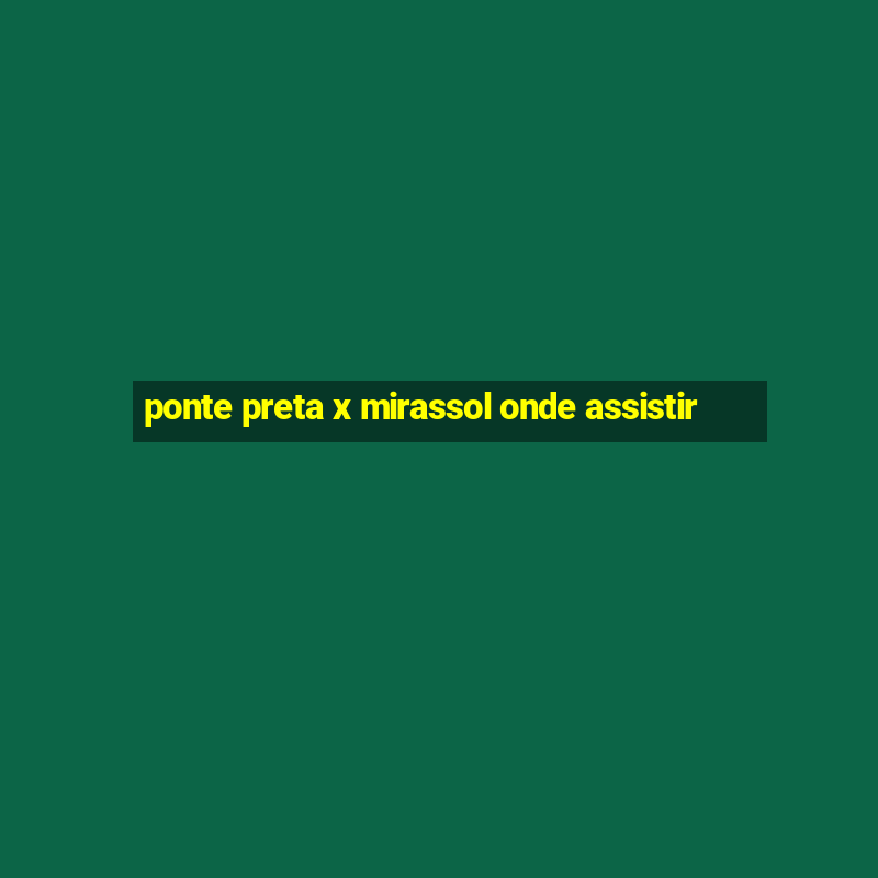 ponte preta x mirassol onde assistir