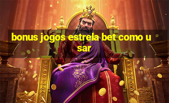 bonus jogos estrela bet como usar