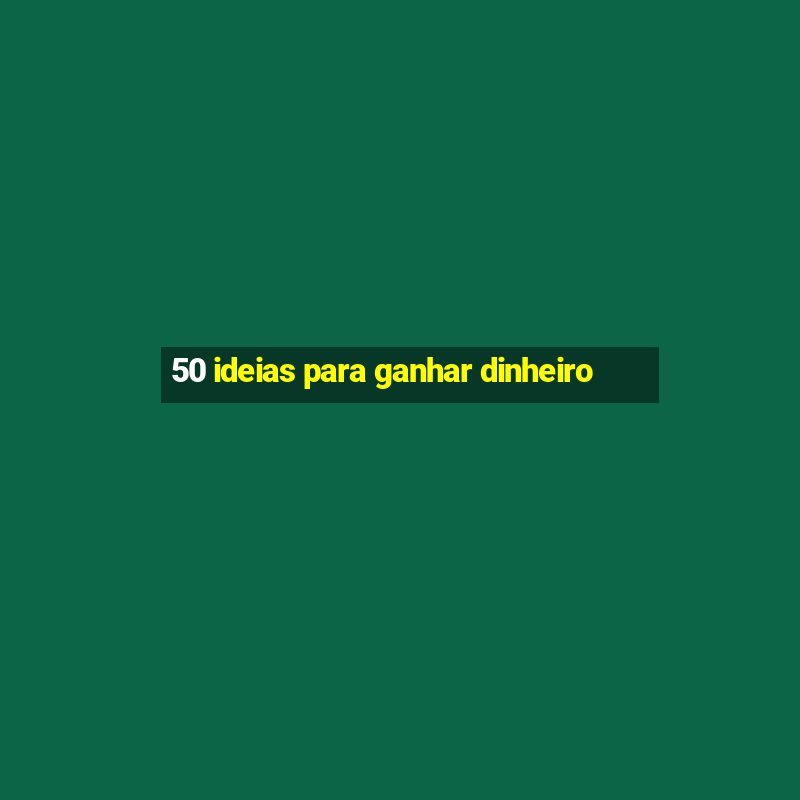 50 ideias para ganhar dinheiro