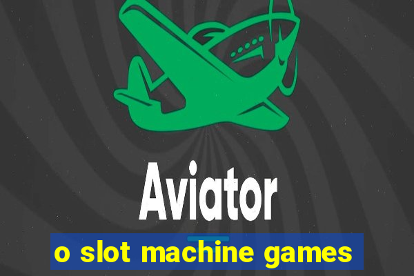 o slot machine games