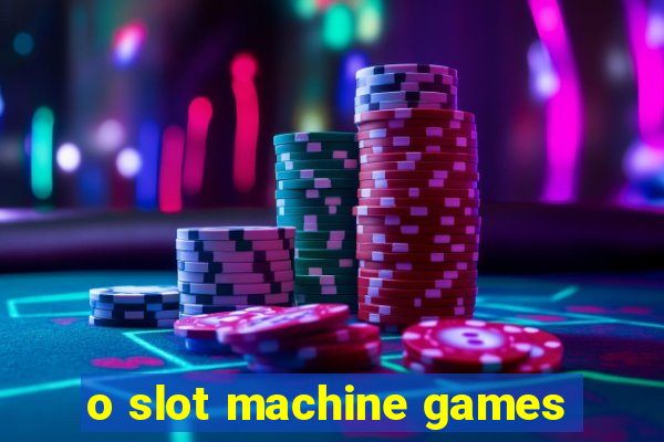 o slot machine games