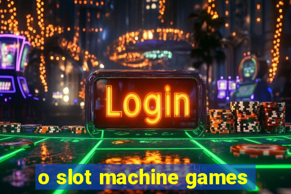 o slot machine games