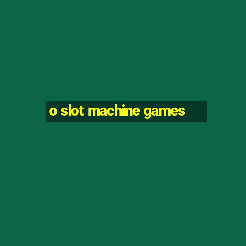 o slot machine games