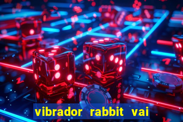 vibrador rabbit vai e vem