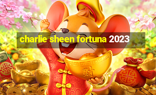 charlie sheen fortuna 2023