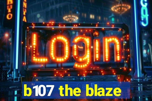 b107 the blaze