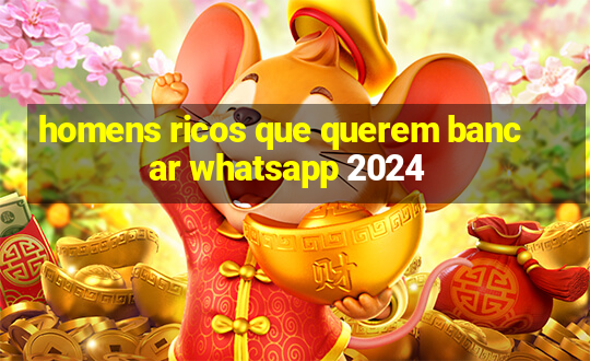 homens ricos que querem bancar whatsapp 2024