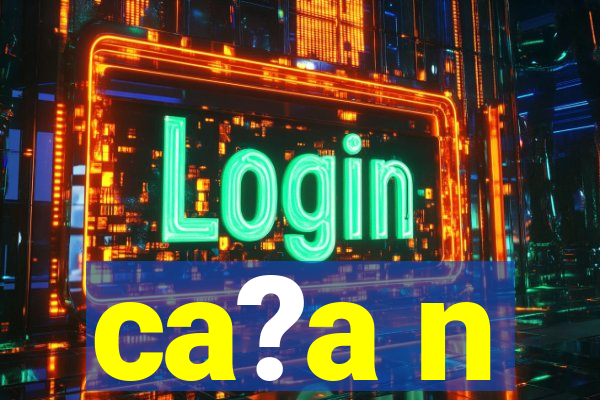 ca?a n