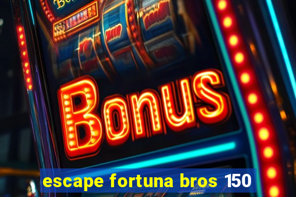 escape fortuna bros 150