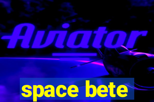 space bete