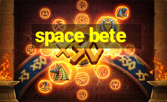 space bete