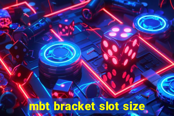 mbt bracket slot size