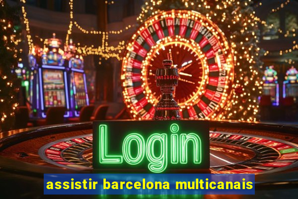 assistir barcelona multicanais