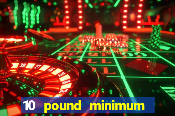 10 pound minimum deposit online casino