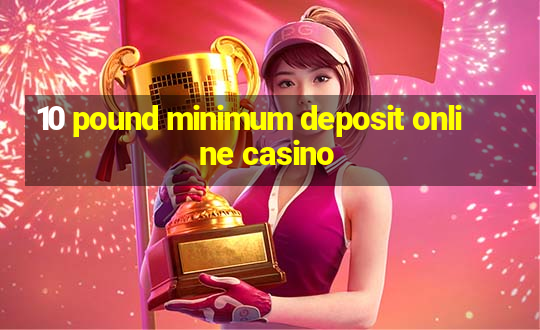 10 pound minimum deposit online casino