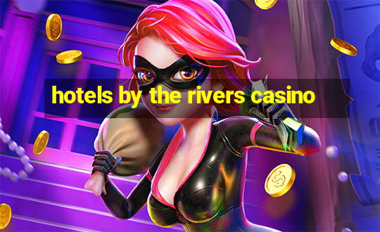 hotels by the rivers casino