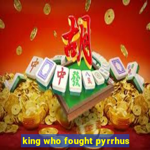 king who fought pyrrhus