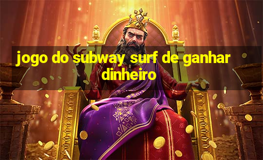 jogo do subway surf de ganhar dinheiro