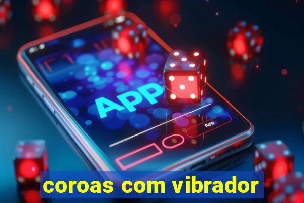 coroas com vibrador