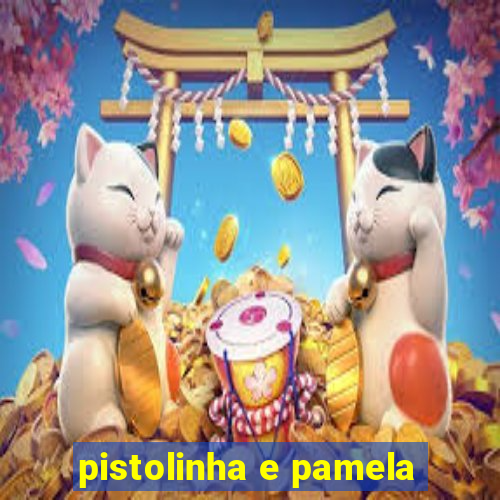 pistolinha e pamela