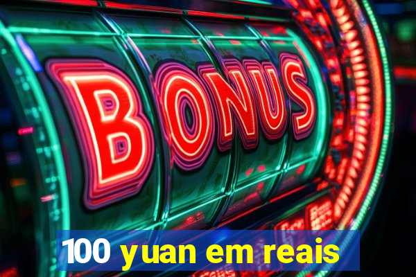 100 yuan em reais