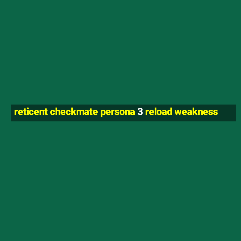 reticent checkmate persona 3 reload weakness