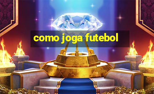 como joga futebol