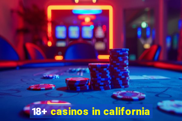 18+ casinos in california