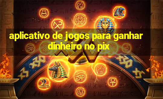 aplicativo de jogos para ganhar dinheiro no pix