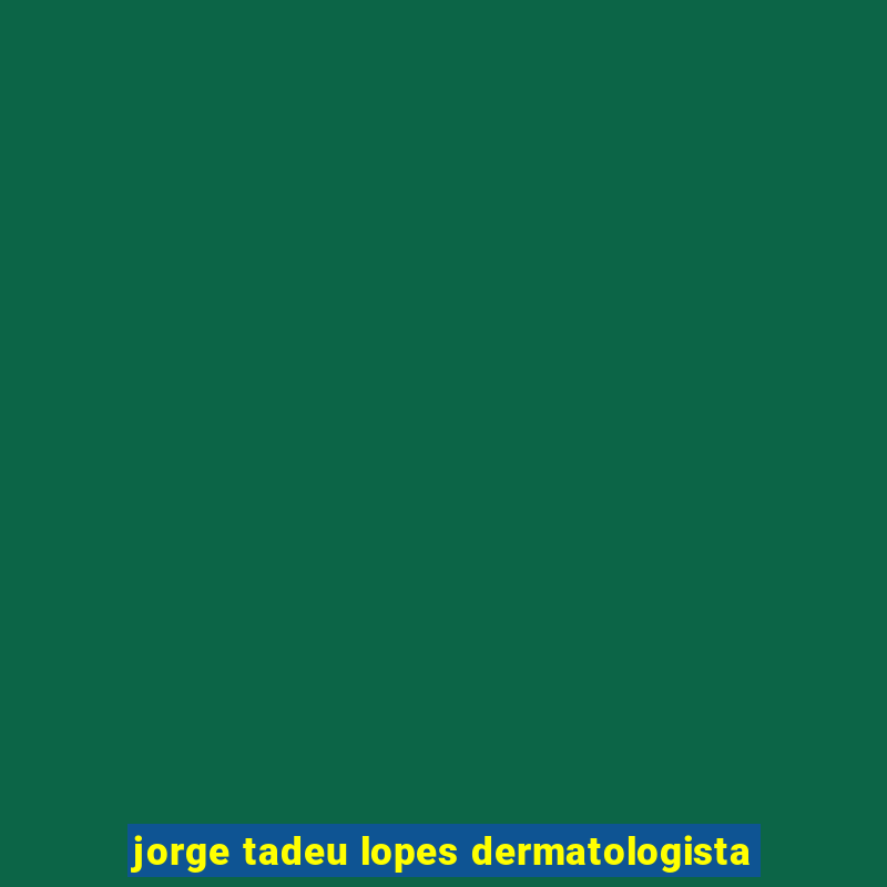 jorge tadeu lopes dermatologista