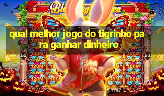 qual melhor jogo do tigrinho para ganhar dinheiro