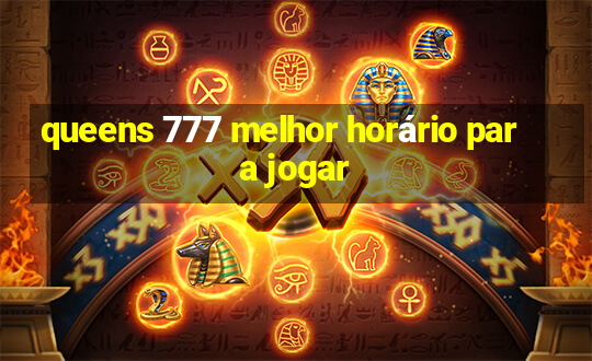 queens 777 melhor horário para jogar