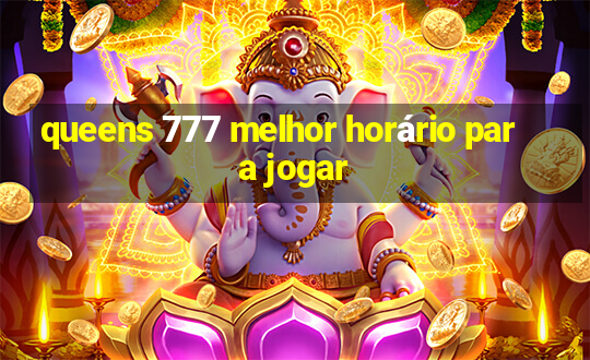 queens 777 melhor horário para jogar