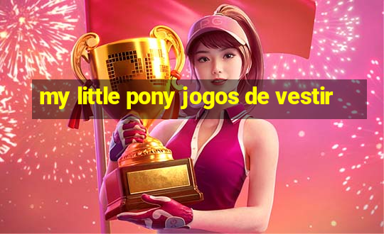 my little pony jogos de vestir