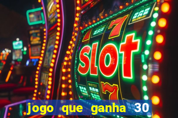 jogo que ganha 30 de bonus