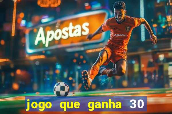 jogo que ganha 30 de bonus