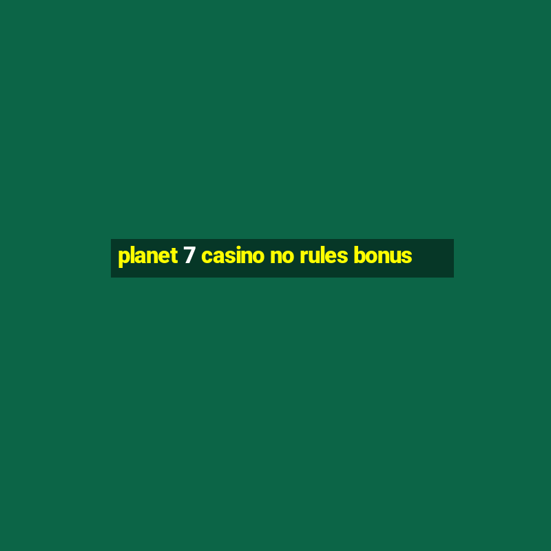 planet 7 casino no rules bonus