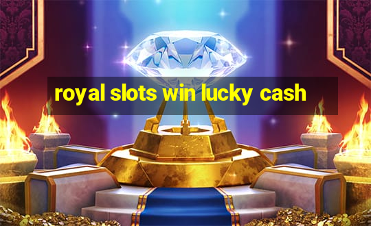 royal slots win lucky cash