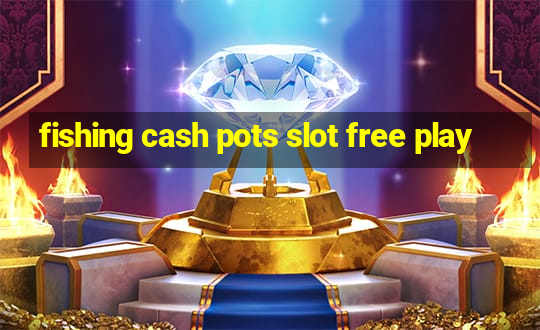 fishing cash pots slot free play