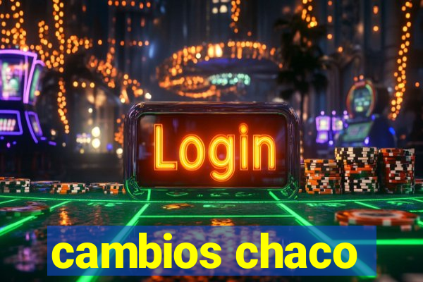 cambios chaco