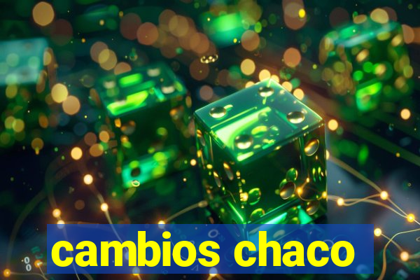 cambios chaco