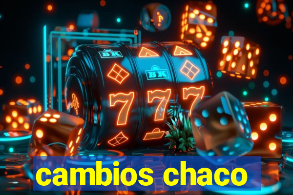 cambios chaco