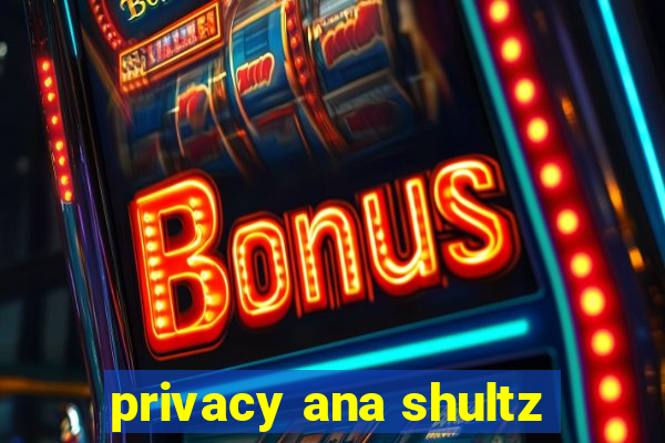 privacy ana shultz