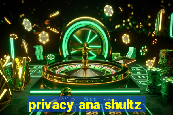 privacy ana shultz