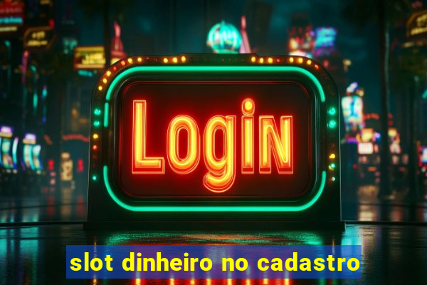 slot dinheiro no cadastro