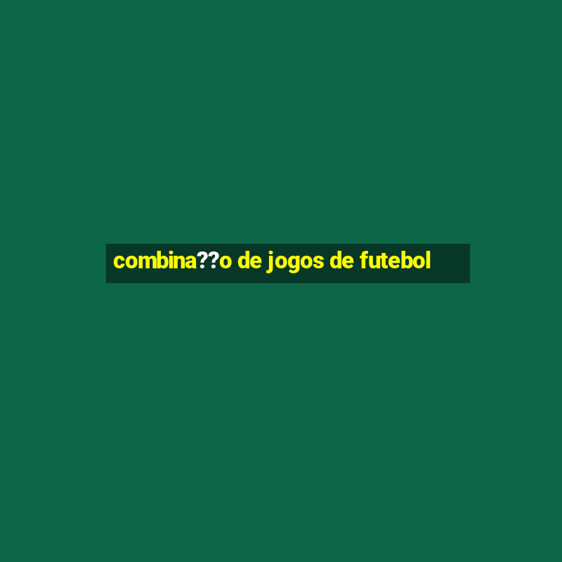 combina??o de jogos de futebol