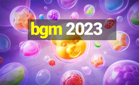 bgm 2023