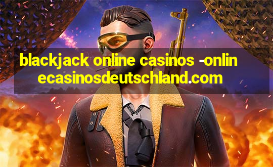 blackjack online casinos -onlinecasinosdeutschland.com